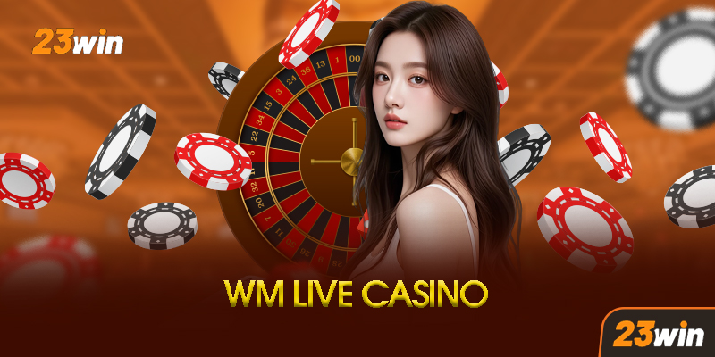 WM Casino 23Win - Thiên Đường Giải Trí Casino Trực Tuyến Đẳng Cấp Châu Á 7 Ưu Điểm Vượt Trội Của WM Casino Tại 23Win
